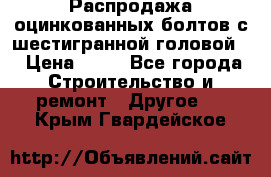 Распродажа оцинкованных болтов с шестигранной головой. › Цена ­ 70 - Все города Строительство и ремонт » Другое   . Крым,Гвардейское